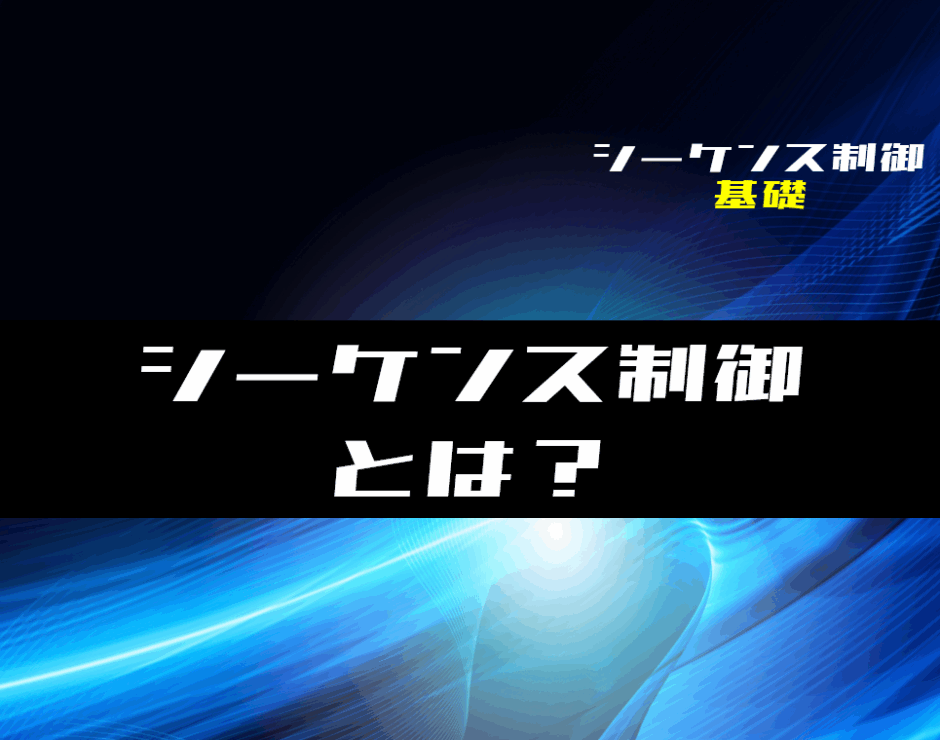 00_【シーケンス制御】シーケンス制御とは？使用例や種類を解説