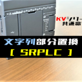 【キーエンスKV】文字列部分置換(SRPLC)命令の指令方法とラダープログラム例