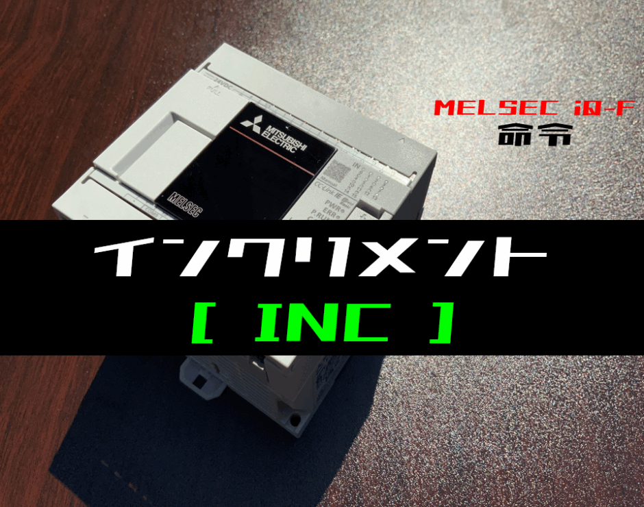 00_【三菱iQ-Fシリーズ】BINインクリメント(INC)命令の指令方法とラダープログラム例